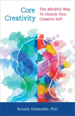 Core Creativity: Vnímavý způsob, jak uvolnit své tvůrčí já - Core Creativity: The Mindful Way to Unlock Your Creative Self