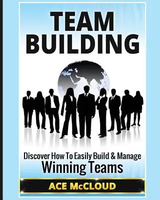 Budování týmu: Objevte, jak snadno vybudovat a řídit vítězné týmy. - Team Building: Discover How To Easily Build & Manage Winning Teams