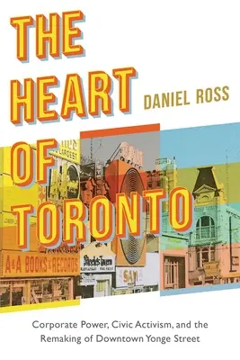 Srdce Toronta: Yonge Street: moc korporací, občanský aktivismus a přetváření centra Toronta. - The Heart of Toronto: Corporate Power, Civic Activism, and the Remaking of Downtown Yonge Street