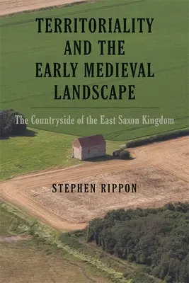 Teritorialita a raně středověká krajina: Vydání: Středověká historie: Krajina východosaského království (The Countryside of the East Saxon Kingdom) - Territoriality and the Early Medieval Landscape: The Countryside of the East Saxon Kingdom