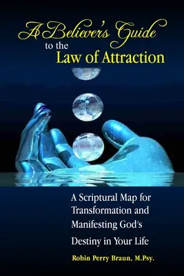 Průvodce věřících zákonem přitažlivosti: Zákon přitažlivosti: biblická mapa transformace a manifestace Božího osudu ve vašem životě - A Believers Guide to the Law of Attraction: A Scriptural Map for Transformation and Manifesting God's Destiny in Your Life