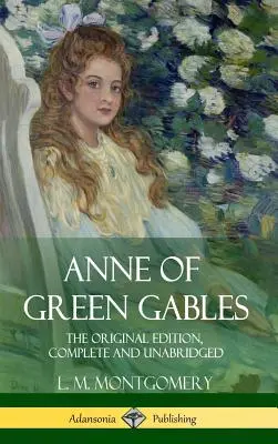 Anne of Green Gables: (Hardcover): Původní vydání, kompletní a nezkrácené (Hardcover) - Anne of Green Gables: The Original Edition, Complete and Unabridged (Hardcover)