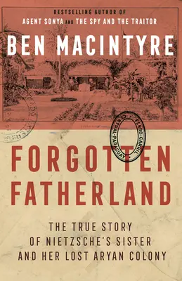Zapomenutá vlast: Nietzscheho sestra a její ztracená árijská kolonie: Pravdivý příběh o Nietzscheho sestře a její ztracené árijské kolonii - Forgotten Fatherland: The True Story of Nietzsche's Sister and Her Lost Aryan Colony