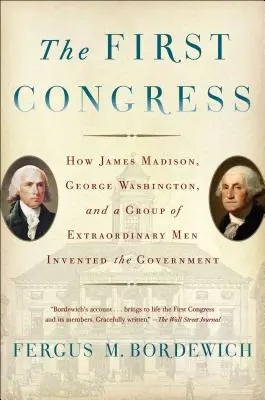 První kongres: Jak James Madison, George Washington a skupina výjimečných mužů vynalezli vládu: První kongres: Jak James Madison, George Washington a skupina výjimečných mužů vynalezli vládu? - The First Congress: How James Madison, George Washington, and a Group of Extraordinary Men Invented the Government