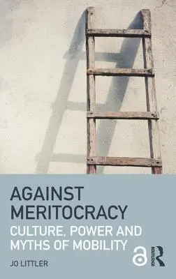 Proti meritokracii: Kultura, moc a mýty o mobilitě - Against Meritocracy: Culture, power and myths of mobility