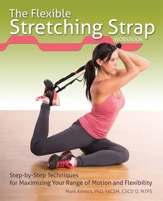 Cvičebnice pružného strečinku: Kniha: Techniky krok za krokem pro maximalizaci rozsahu pohybu a flexibility. - The Flexible Stretching Strap Workbook: Step-By-Step Techniques for Maximizing Your Range of Motion and Flexibility