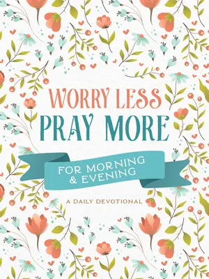 Méně starostí, více modliteb pro ráno a večer: A Daily Devotional: A Daily Devotional: A Daily Devotional: A Daily Devotional: A Daily Devotional - Worry Less, Pray More for Morning and Evening: A Daily Devotional