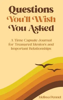 Otázky, které byste si přáli položit: Časový deník pro cenné mentory a důležité vztahy. - Questions You'll Wish You Asked: A Time Capsule Journal for Treasured Mentors and Important Relationships