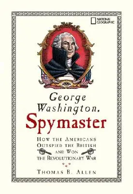 George Washington, špionážní mistr: Jak Američané přelstili Brity a vyhráli revoluční válku. - George Washington, Spymaster: How the Americans Outspied the British and Won the Revolutionary War