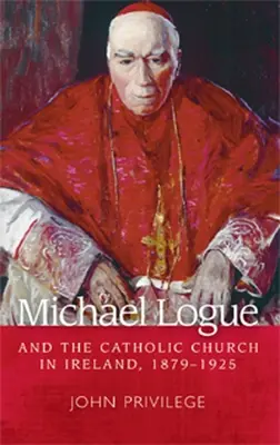 Michael Logue a katolická církev v Irsku, 1879 1925 - Michael Logue and the Catholic Church in Ireland, 1879 1925
