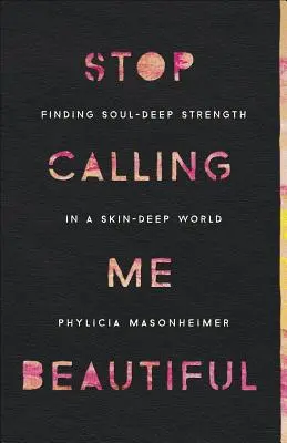 Přestaňte mi říkat krásná: Hledání síly v hloubce duše ve světě hlubokém jako kůže - Stop Calling Me Beautiful: Finding Soul-Deep Strength in a Skin-Deep World