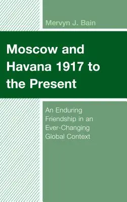 Moskva a Havana od roku 1917 do současnosti: Trvalé přátelství ve stále se měnícím globálním kontextu - Moscow and Havana 1917 to the Present: An Enduring Friendship in an Ever-Changing Global Context