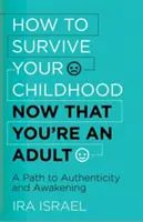 Jak přežít své dětství, když už jste dospělí: Cesta k autenticitě a probuzení: Jak se stát dospělým? - How to Survive Your Childhood Now That You're an Adult: A Path to Authenticity and Awakening
