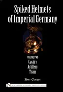 Ostnaté přilby císařského Německa: II. díl - jezdectvo, dělostřelectvo, vlak - Spiked Helmets of Imperial Germany: Volume II - Cavalry, Artillery, Train