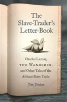 Kniha dopisů obchodníka s otroky: Charles Lamar, poutník, a další příběhy o obchodu s africkými otroky - The Slave-Trader's Letter-Book: Charles Lamar, the Wanderer, and Other Tales of the African Slave Trade