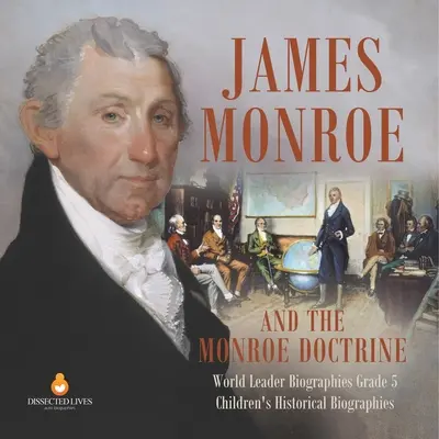 James Monroe a Monroeova doktrína Životopisy světových vůdců 5. třída Dětské historické životopisy - James Monroe and the Monroe Doctrine World Leader Biographies Grade 5 Children's Historical Biographies