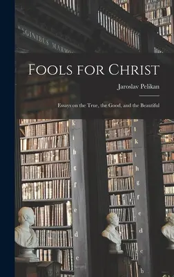 Blázni pro Krista: Eseje o pravdě, dobru a kráse - Fools for Christ: Essays on the True, the Good, and the Beautiful