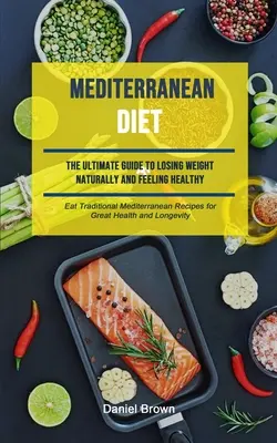 Středomořská dieta: (Jíst tradiční středomořské recepty pro skvělou kondici): Nejlepší průvodce přirozeným hubnutím a pocitem zdraví - Mediterranean Diet: The Ultimate Guide To Losing Weight Naturally And Feeling Healthy (Eat Traditional Mediterranean Recipes For Great Hea