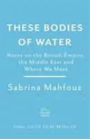 These Bodies of Water - Poznámky o britském impériu, Blízkém východě a místech, kde se setkáváme - These Bodies of Water - Notes on the British Empire, the Middle East and Where We Meet