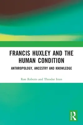 Francis Huxley a lidský stav: Huxley: antropologie, předkové a vědění - Francis Huxley and the Human Condition: Anthropology, Ancestry and Knowledge