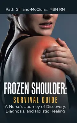 Zmrzlé rameno: Průvodce přežitím: Sestra na cestě za poznáním, diagnózou a celostním léčením. - Frozen Shoulder: Survival Guide: A Nurse's Journey of Discovery, Diagnosis, and Holistic Healing