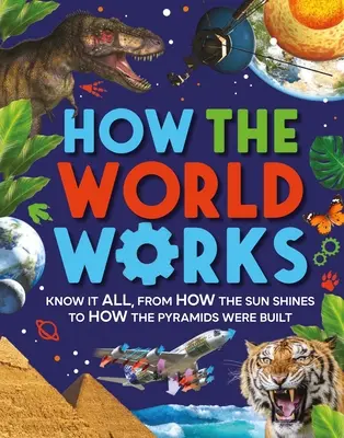Jak funguje svět: Od toho, jak svítí Slunce, po to, jak se stavěly pyramidy. - How the World Works: Know It All, from How the Sun Shines to How the Pyramids Were Built