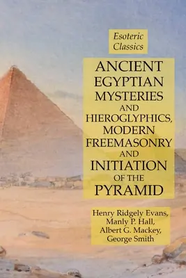 Staroegyptská mystéria a hieroglyfy, moderní zednářství a zasvěcení pyramidy: Esoterická klasika - Ancient Egyptian Mysteries and Hieroglyphics, Modern Freemasonry and Initiation of the Pyramid: Esoteric Classics