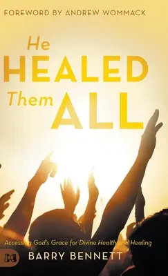 Uzdravil je všechny: Přístup k Boží milosti pro božské zdraví a uzdravení - He Healed Them All: Accessing God's Grace for Divine Health and Healing