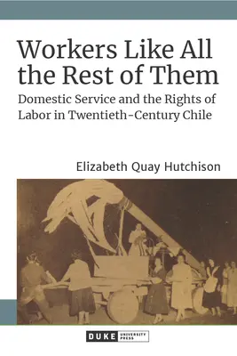 Dělníci jako všichni ostatní: Všichni jako ostatní: domácí práce a práva pracujících v Chile dvacátého století - Workers Like All the Rest of Them: Domestic Service and the Rights of Labor in Twentieth-Century Chile