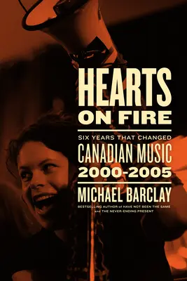 Hearts on Fire: Six Years That Changed Canadian Music 2000-2005 (Hořící srdce: Šest let, která změnila kanadskou hudbu) - Hearts on Fire: Six Years That Changed Canadian Music 2000-2005