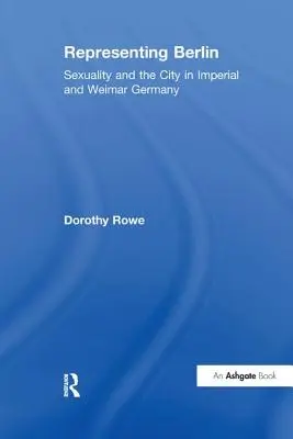Reprezentace Berlína: Sexualita a město v císařském a výmarském Německu. - Representing Berlin: Sexuality and the City in Imperial and Weimar Germany