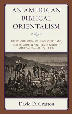 Americký biblický orientalismus: V devatenáctém století se americká evangelikální zbožnost zaměřila na židy, křesťany a muslimy. - An American Biblical Orientalism: The Construction of Jews, Christians, and Muslims in Nineteenth-Century American Evangelical Piety