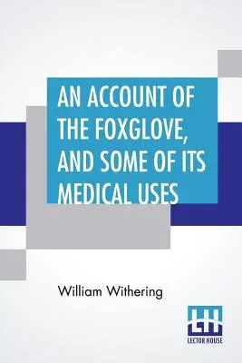 Popis náprstníku a některé jeho lékařské využití: S praktickými poznámkami o vodnatelnosti a jiných nemocech. - An Account Of The Foxglove, And Some Of Its Medical Uses: With Practical Remarks On Dropsy, And Other Diseases
