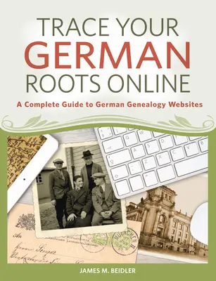 Vystopujte své německé kořeny online: Kompletní průvodce německými genealogickými webovými stránkami: Kořeny kořenů v Německu. - Trace Your German Roots Online: A Complete Guide to German Genealogy Websites