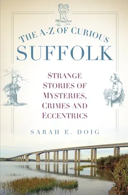 A-Z kuriózního Suffolku: Podivné příběhy o záhadách, zločinech a výstřednostech - The A-Z of Curious Suffolk: Strange Stories of Mysteries, Crimes and Eccentrics