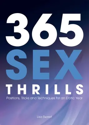 365 sexuálních vzrušení: Vydejte se na cestu za erotikou: polohy, triky a techniky pro erotický rok - 365 Sex Thrills: Positions, Tricks and Techniques for an Erotic Year