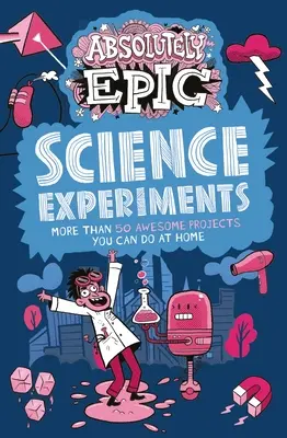 Naprosto epické vědecké experimenty: Více než 50 úžasných projektů, které si můžete udělat doma. - Absolutely Epic Science Experiments: More Than 50 Awesome Projects You Can Do at Home