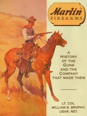 Střelné zbraně Marlin: Historie zbraní a společnosti, která je vyrobila. - Marlin Firearms: A History of the Guns and the Company That Made Them