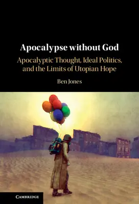 Apokalypsa bez Boha: Apokalyptické myšlení, ideální politika a meze utopické naděje: Bez Boha. - Apocalypse Without God: Apocalyptic Thought, Ideal Politics, and the Limits of Utopian Hope
