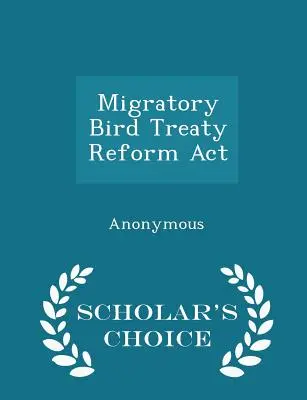 Migratory Bird Treaty Reform ACT - Scholar's Choice Edition (Zákon o reformě smlouvy o ochraně stěhovavých ptáků) - Migratory Bird Treaty Reform ACT - Scholar's Choice Edition