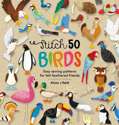 Stitch 50 Birds: Šití 50 ptáků: Snadné návody na šití plstěných opeřených kamarádů. - Stitch 50 Birds: Easy Sewing Patterns for Felt Feathered Friends