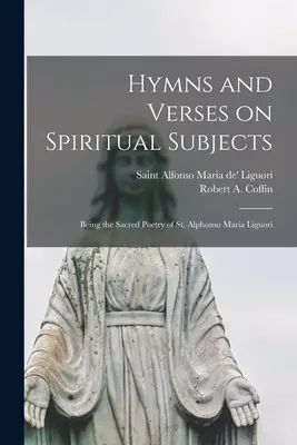 Hymny a verše na duchovní témata: Alfonse Maria Liguoriho a jeho posvátná poezie. - Hymns and Verses on Spiritual Subjects: Being the Sacred Poetry of St. Alphonso Maria Liguori