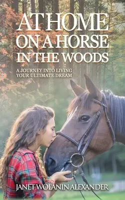 Doma na koni v lese: A Journey into Living Your Ultimate Dream: A Journey into Living Your Ultimate Dream - At Home on a Horse in the Woods: A Journey into Living Your Ultimate Dream