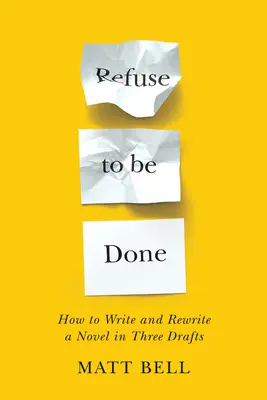 Odmítnout být hotový: Jak napsat a přepsat román ve třech verzích - Refuse to Be Done: How to Write and Rewrite a Novel in Three Drafts