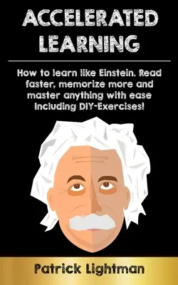 Zrychlené učení: Jak se učit jako Einstein: Čtěte rychleji, zapamatujte si více a zvládněte cokoli s lehkostí - včetně cvičení pro kutily - Accelerated Learning: How to learn like Einstein: Read faster, memorize more and master anything with ease - including DIY-exercises