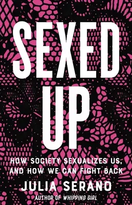 Sexed Up: Jak nás společnost sexualizuje a jak se tomu můžeme bránit - Sexed Up: How Society Sexualizes Us, and How We Can Fight Back