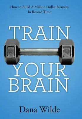 Trénink mozku: Jak vybudovat milionový byznys v rekordně krátkém čase - Train Your Brain: How to Build a Million Dollar Business in Record Time