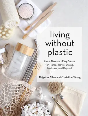 Život bez plastu: Více než 100 snadných výměn v domácnosti, na cestách, při stolování, na dovolené a jinde. - Living Without Plastic: More Than 100 Easy Swaps for Home, Travel, Dining, Holidays, and Beyond
