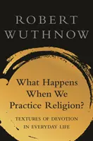 Co se děje, když praktikujeme náboženství?: Textura zbožnosti v obyčejném životě: Jak se dělá náboženství? - What Happens When We Practice Religion?: Textures of Devotion in Ordinary Life