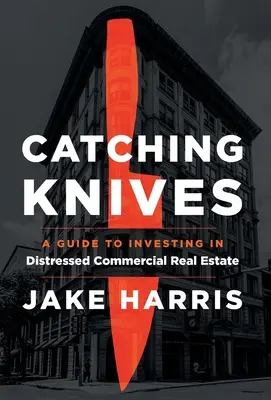 Chytání nožů: Průvodce investováním do komerčních nemovitostí v potížích - Catching Knives: A Guide to Investing in Distressed Commercial Real Estate